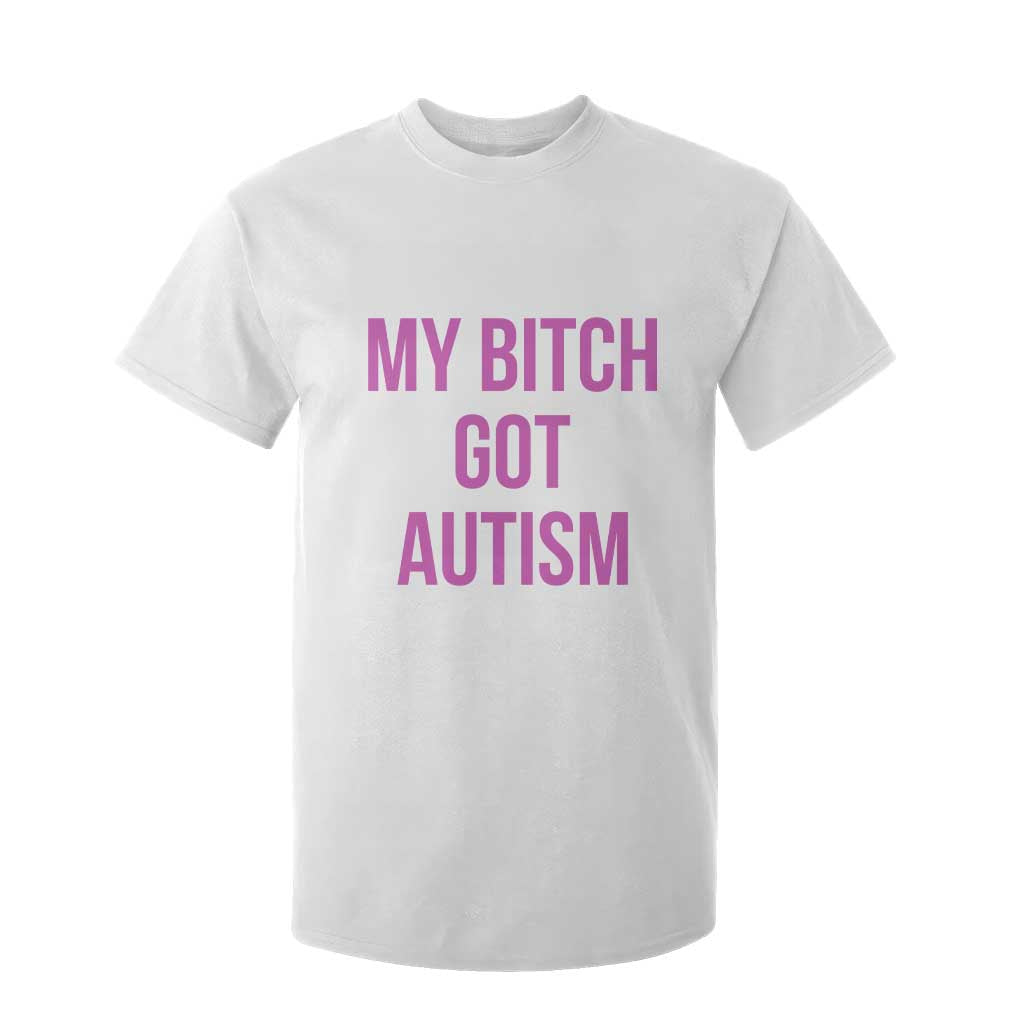My Bitch Got Autism T Shirt For Kid Funny Saying Meme TS10 White Print Your Wear