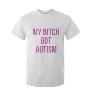 My Bitch Got Autism T Shirt For Kid Funny Saying Meme TS10 White Print Your Wear