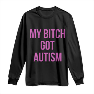 My Bitch Got Autism Long Sleeve Shirt Funny Saying Meme TS10 Black Print Your Wear