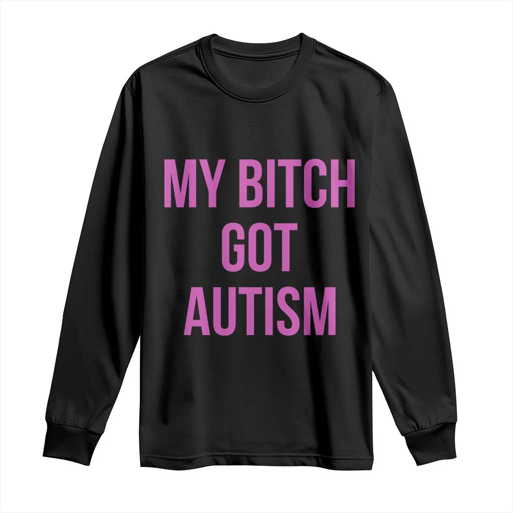 My Bitch Got Autism Long Sleeve Shirt Funny Saying Meme TS10 Black Print Your Wear