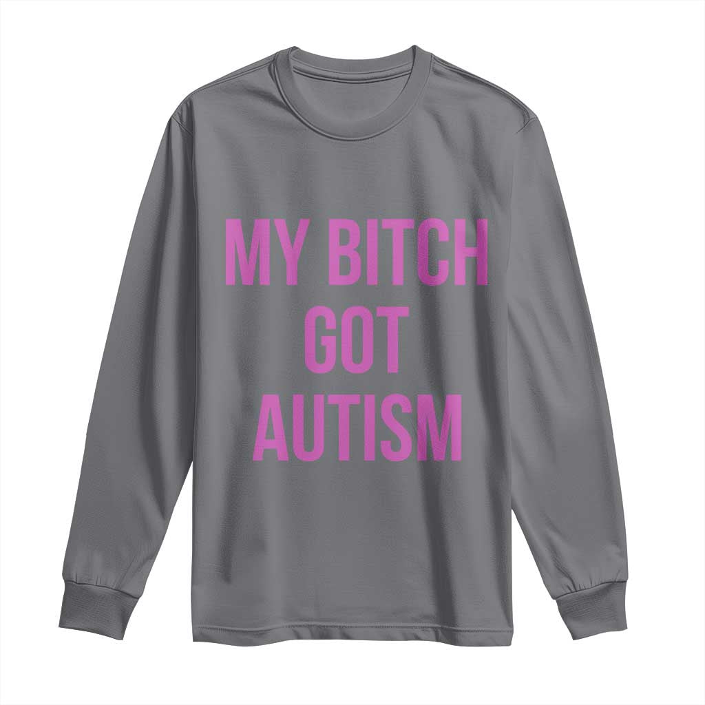 My Bitch Got Autism Long Sleeve Shirt Funny Saying Meme TS10 Charcoal Print Your Wear