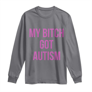 My Bitch Got Autism Long Sleeve Shirt Funny Saying Meme TS10 Charcoal Print Your Wear