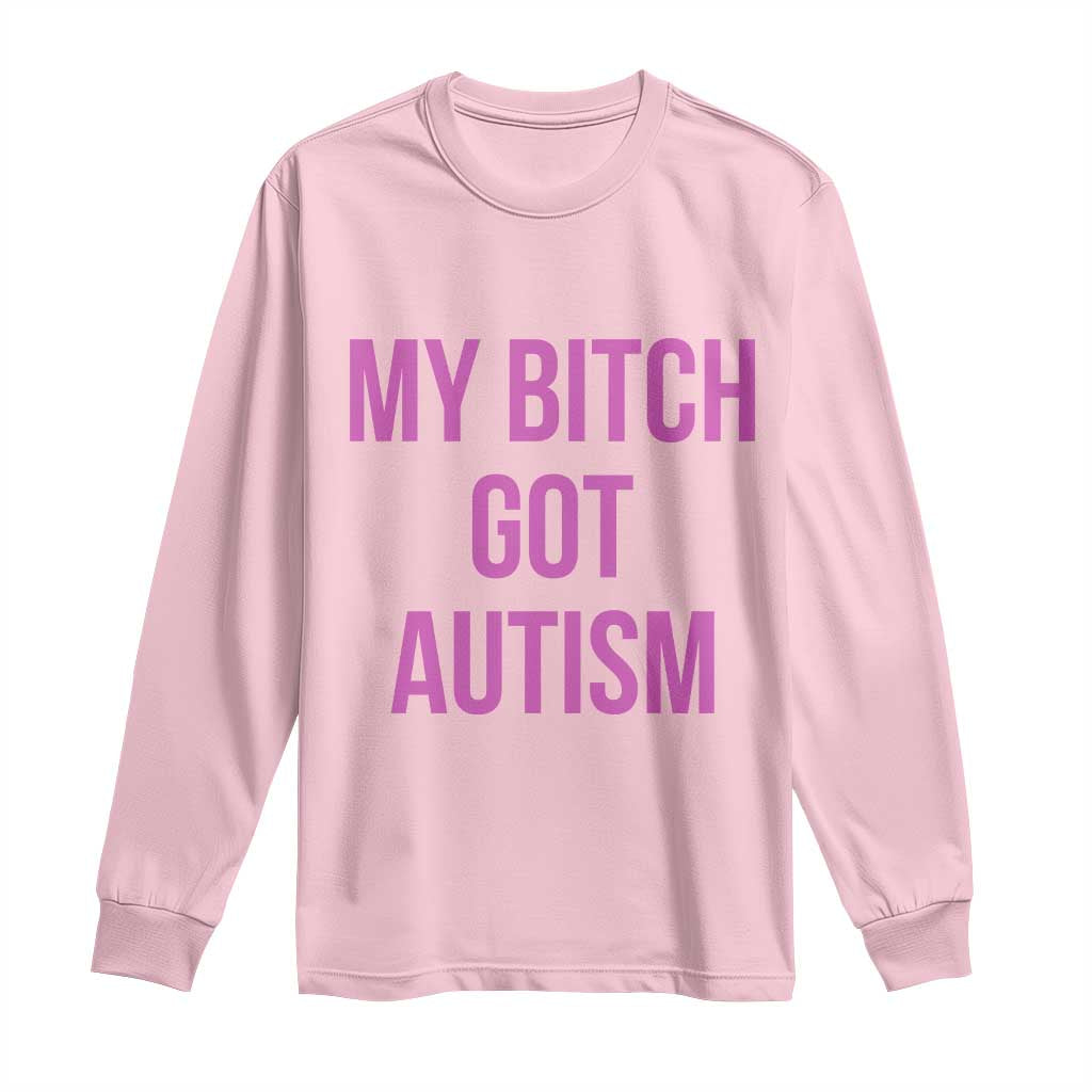 My Bitch Got Autism Long Sleeve Shirt Funny Saying Meme TS10 Light Pink Print Your Wear
