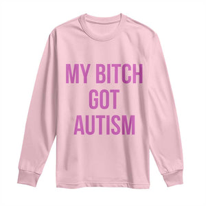 My Bitch Got Autism Long Sleeve Shirt Funny Saying Meme TS10 Light Pink Print Your Wear