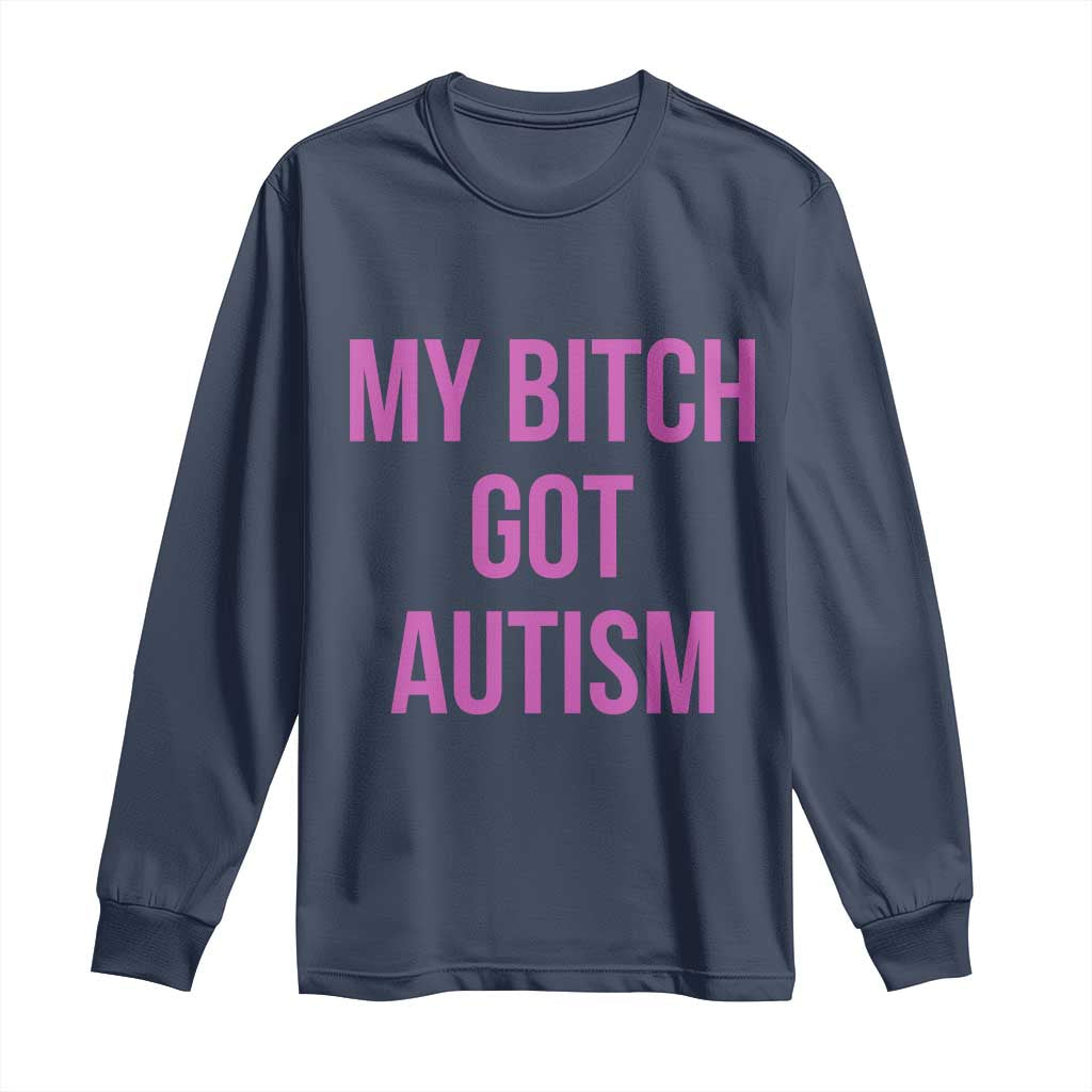 My Bitch Got Autism Long Sleeve Shirt Funny Saying Meme TS10 Navy Print Your Wear