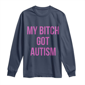 My Bitch Got Autism Long Sleeve Shirt Funny Saying Meme TS10 Navy Print Your Wear