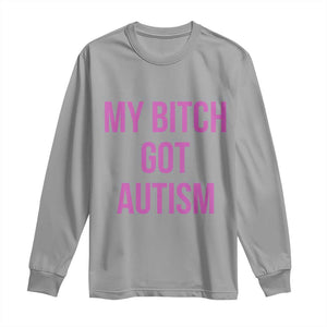 My Bitch Got Autism Long Sleeve Shirt Funny Saying Meme TS10 Sport Gray Print Your Wear