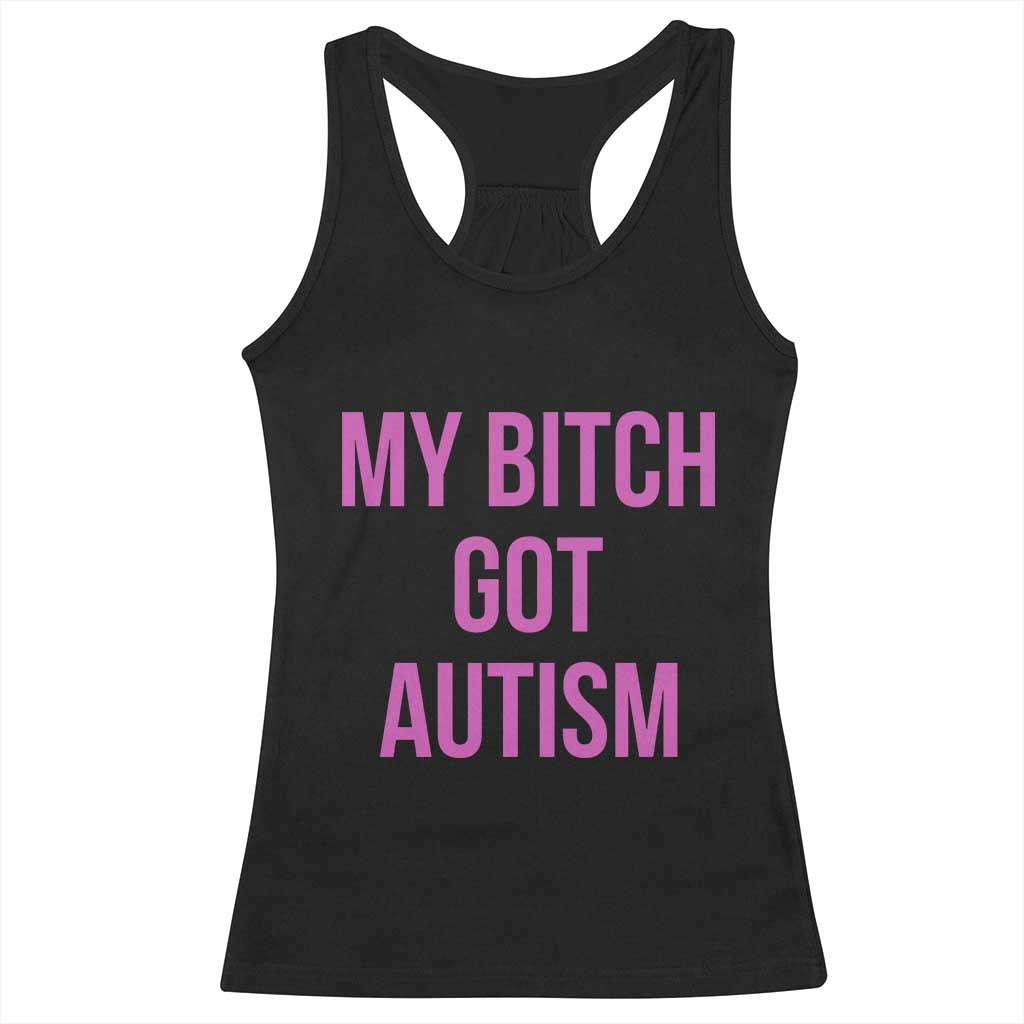 My Bitch Got Autism Racerback Tank Top Funny Saying Meme TS10 Black Print Your Wear