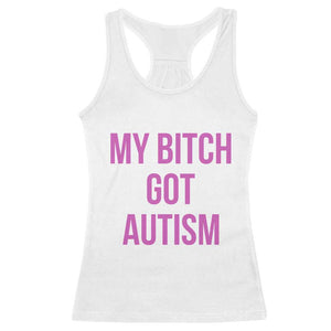 My Bitch Got Autism Racerback Tank Top Funny Saying Meme TS10 White Print Your Wear