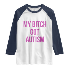 My Bitch Got Autism Raglan Shirt Funny Saying Meme TS10 White Navy Print Your Wear