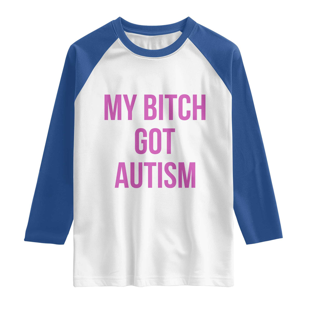 My Bitch Got Autism Raglan Shirt Funny Saying Meme TS10 White Royal Print Your Wear