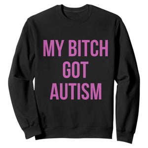 My Bitch Got Autism Sweatshirt Funny Saying Meme TS10 Black Print Your Wear