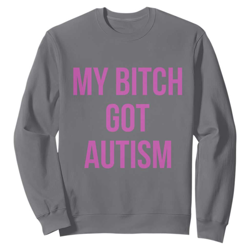 My Bitch Got Autism Sweatshirt Funny Saying Meme TS10 Charcoal Print Your Wear
