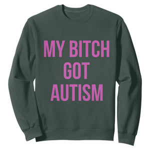 My Bitch Got Autism Sweatshirt Funny Saying Meme TS10 Dark Forest Green Print Your Wear