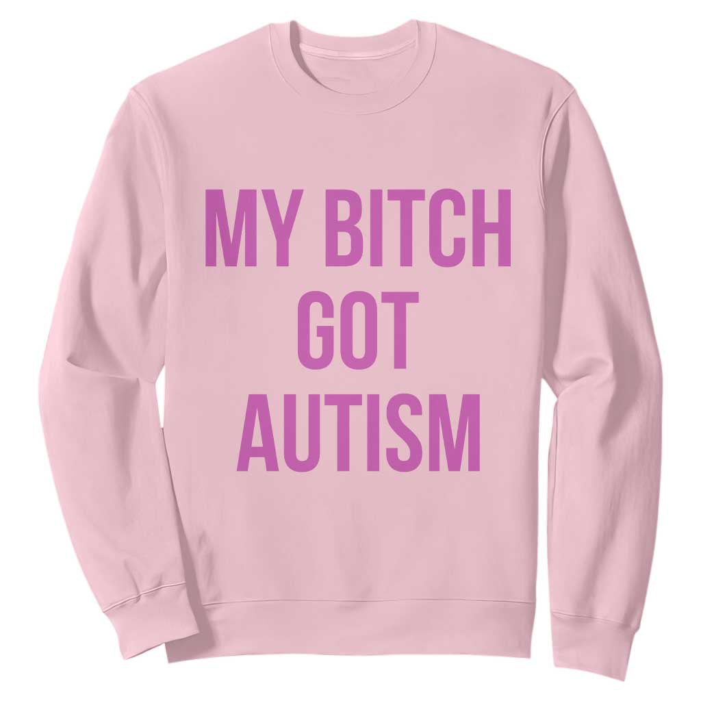 My Bitch Got Autism Sweatshirt Funny Saying Meme TS10 Light Pink Print Your Wear