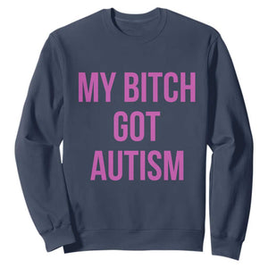 My Bitch Got Autism Sweatshirt Funny Saying Meme TS10 Navy Print Your Wear
