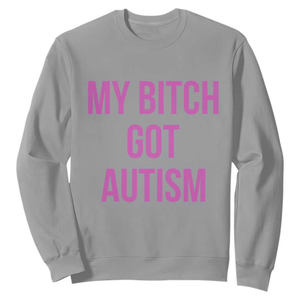 My Bitch Got Autism Sweatshirt Funny Saying Meme TS10 Sport Gray Print Your Wear