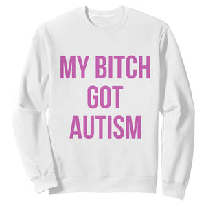My Bitch Got Autism Sweatshirt Funny Saying Meme TS10 White Print Your Wear