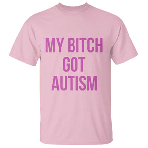 My Bitch Got Autism T Shirt Funny Saying Meme TS10 Light Pink Print Your Wear