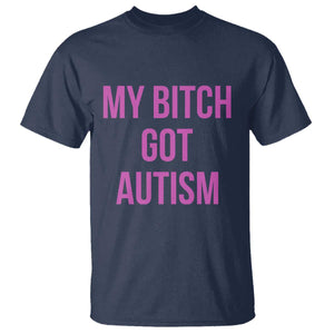 My Bitch Got Autism T Shirt Funny Saying Meme TS10 Navy Print Your Wear