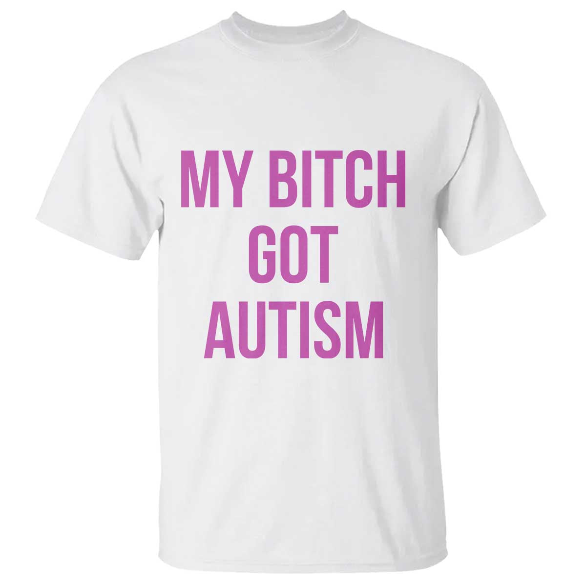 My Bitch Got Autism T Shirt Funny Saying Meme TS10 White Print Your Wear