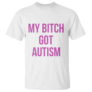 My Bitch Got Autism T Shirt Funny Saying Meme TS10 White Print Your Wear
