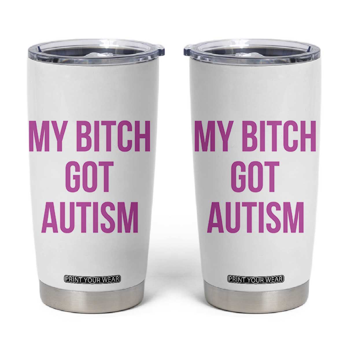 My Bitch Got Autism Tumbler Cup Funny Saying Meme TS10 White Print Your Wear