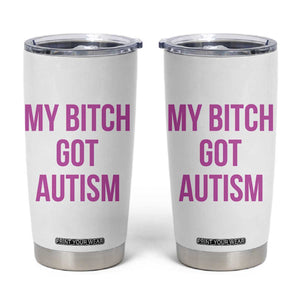 My Bitch Got Autism Tumbler Cup Funny Saying Meme TS10 White Print Your Wear