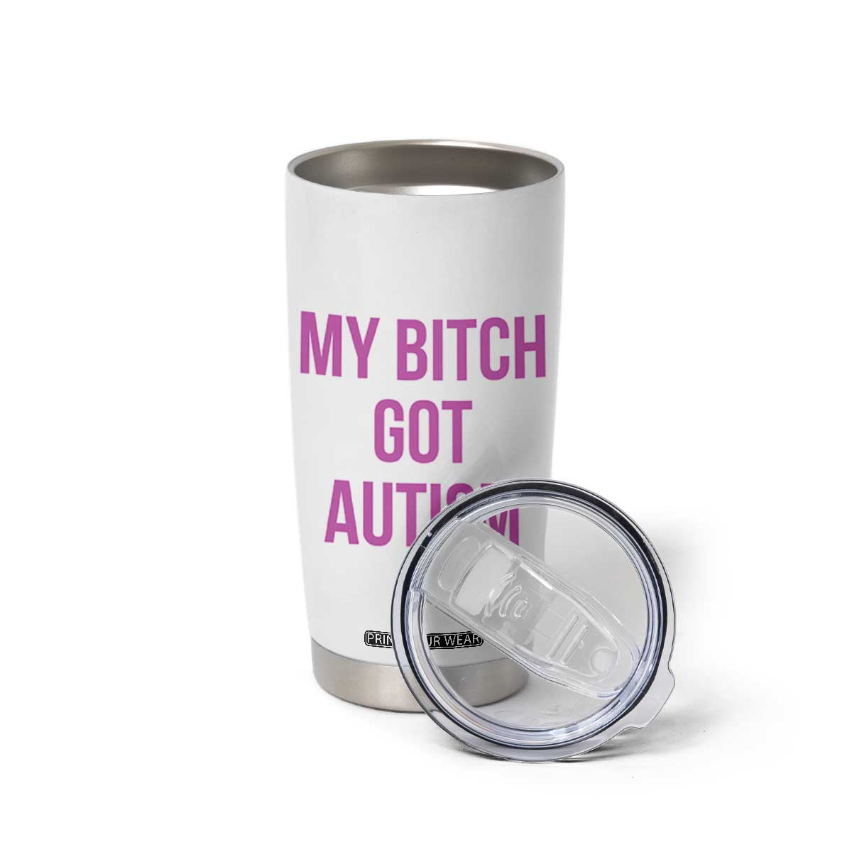 My Bitch Got Autism Tumbler Cup Funny Saying Meme TS10 Print Your Wear