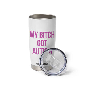 My Bitch Got Autism Tumbler Cup Funny Saying Meme TS10 Print Your Wear