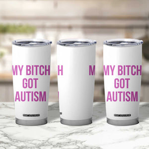 My Bitch Got Autism Tumbler Cup Funny Saying Meme TS10 Print Your Wear