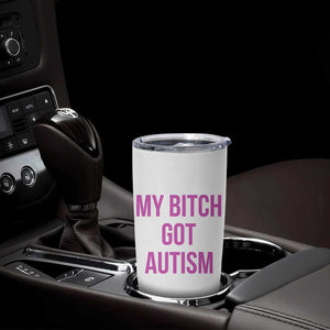 My Bitch Got Autism Tumbler Cup Funny Saying Meme TS10 Print Your Wear