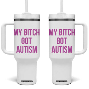 My Bitch Got Autism Tumbler With Handle Funny Saying Meme TS10 One Size: 40 oz White Print Your Wear