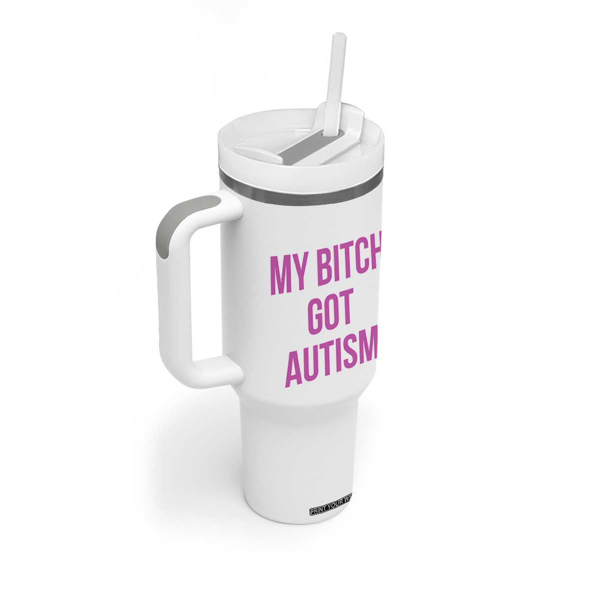 My Bitch Got Autism Tumbler With Handle Funny Saying Meme TS10 Print Your Wear