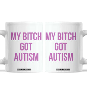 My Bitch Got Autism Coffee Mug Funny Saying Meme TS10 White Print Your Wear