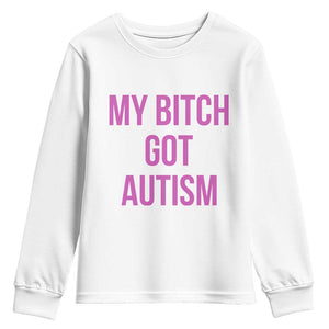 My Bitch Got Autism Youth Sweatshirt Funny Saying Meme TS10 White Print Your Wear