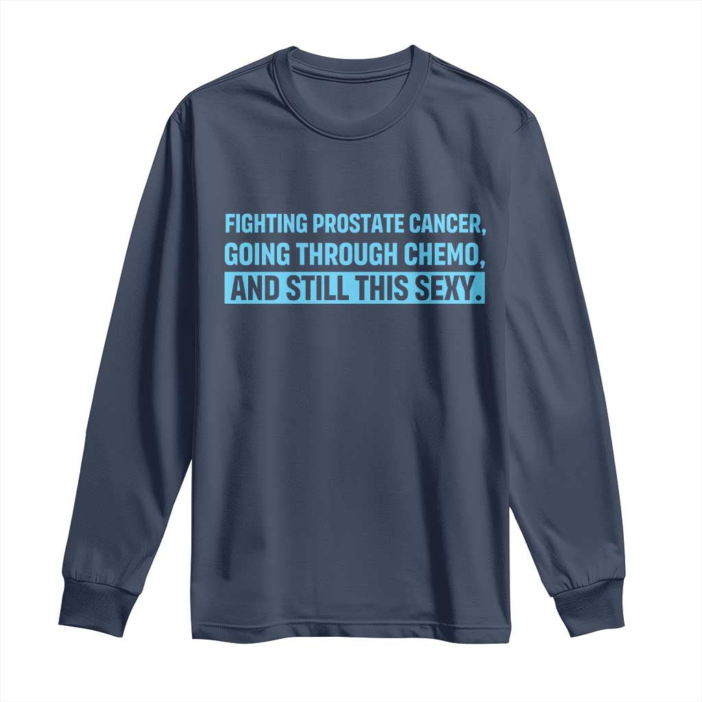 Funny Prostate Cancer Awareness Long Sleeve Shirt Going Through Chemo Still This Sexy TS10 Navy Print Your Wear
