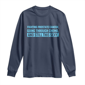 Funny Prostate Cancer Awareness Long Sleeve Shirt Going Through Chemo Still This Sexy TS10 Navy Print Your Wear