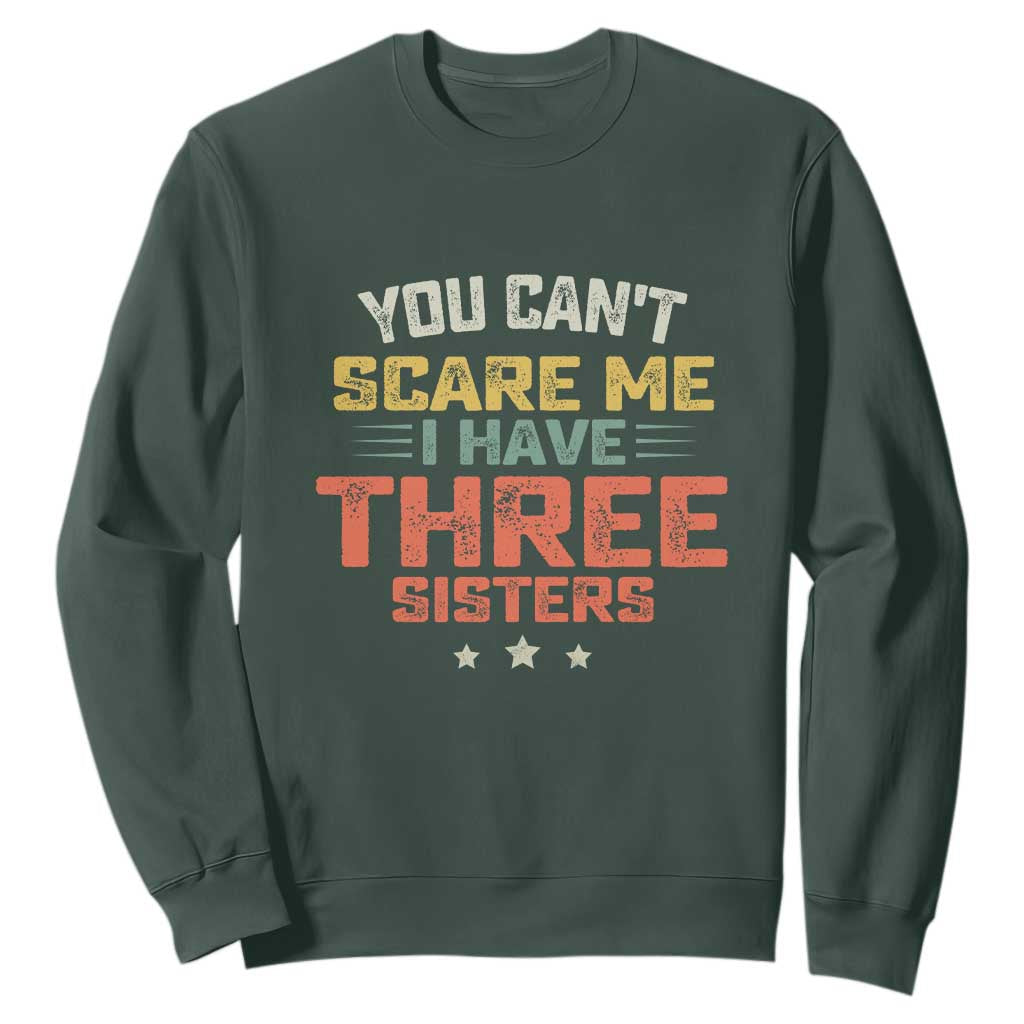 You Cant Scare Me I Have Three Sisters Sweatshirt Funny Sibling Retro Graphic TS10 Dark Forest Green Print Your Wear