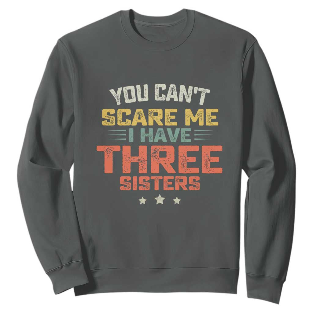 You Cant Scare Me I Have Three Sisters Sweatshirt Funny Sibling Retro Graphic TS10 Dark Heather Print Your Wear