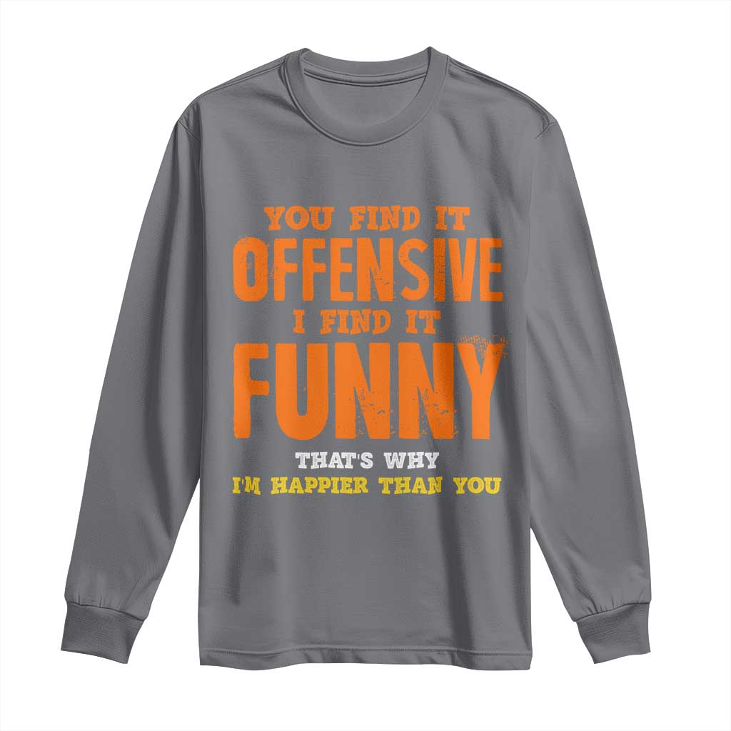 Funny Sarcastic Saying Long Sleeve Shirt Offensive Happy Feeling Quote TS10 Charcoal Print Your Wear
