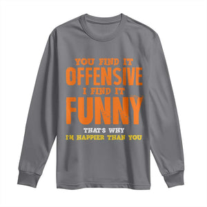 Funny Sarcastic Saying Long Sleeve Shirt Offensive Happy Feeling Quote TS10 Charcoal Print Your Wear