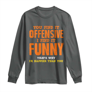 Funny Sarcastic Saying Long Sleeve Shirt Offensive Happy Feeling Quote TS10 Dark Heather Print Your Wear