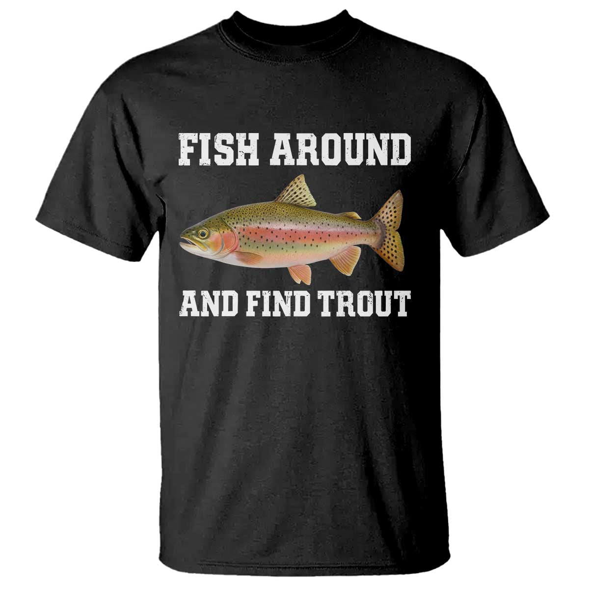 Fish Around and Find Trout T Shirt - Fishing Meme Punny Pun Dad Joke Fisherman Gift Tee TS10 Black Print Your Wear