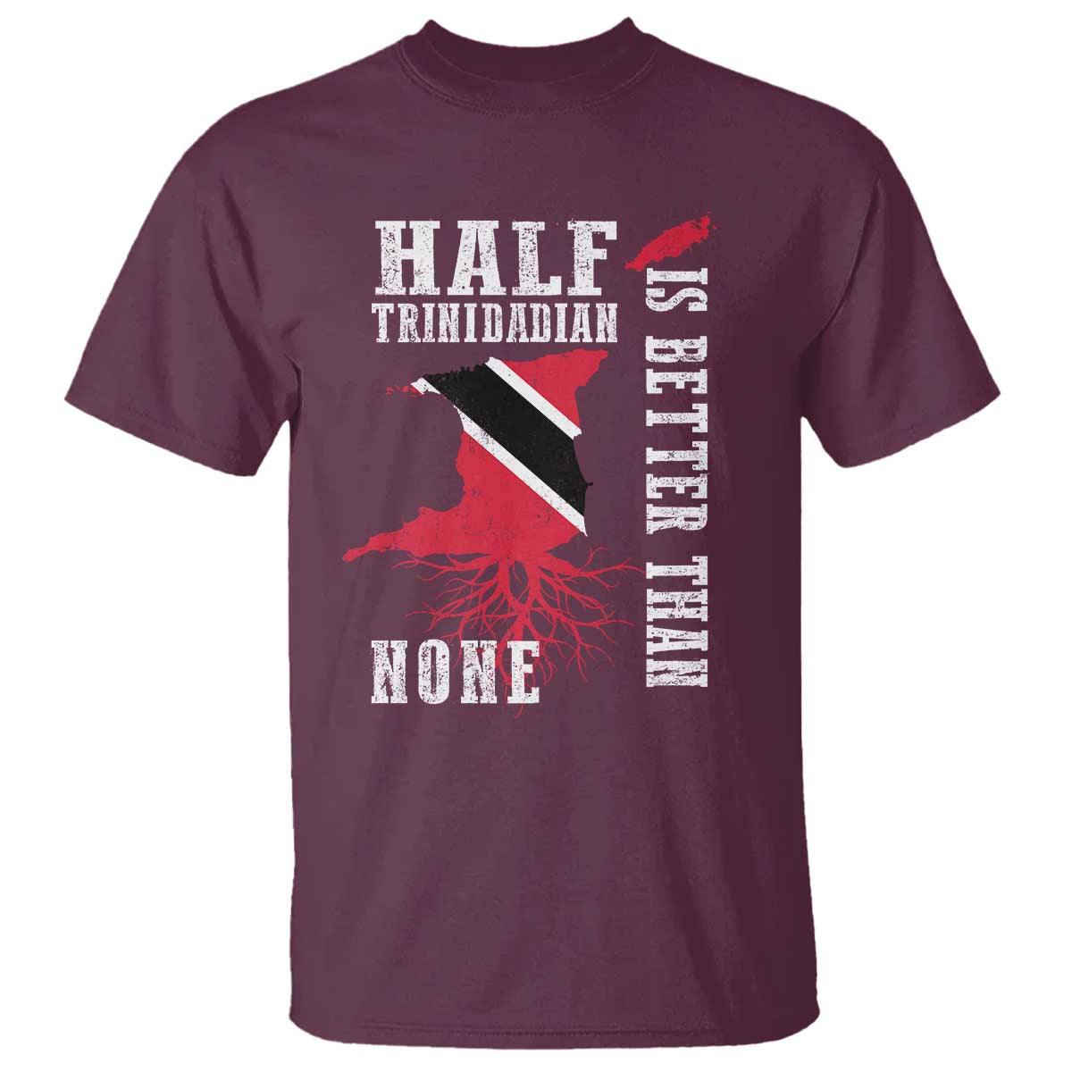 Half Trinidadian T Shirt Is Better Than None Trini Pride TS10 Maroon Print Your Wear