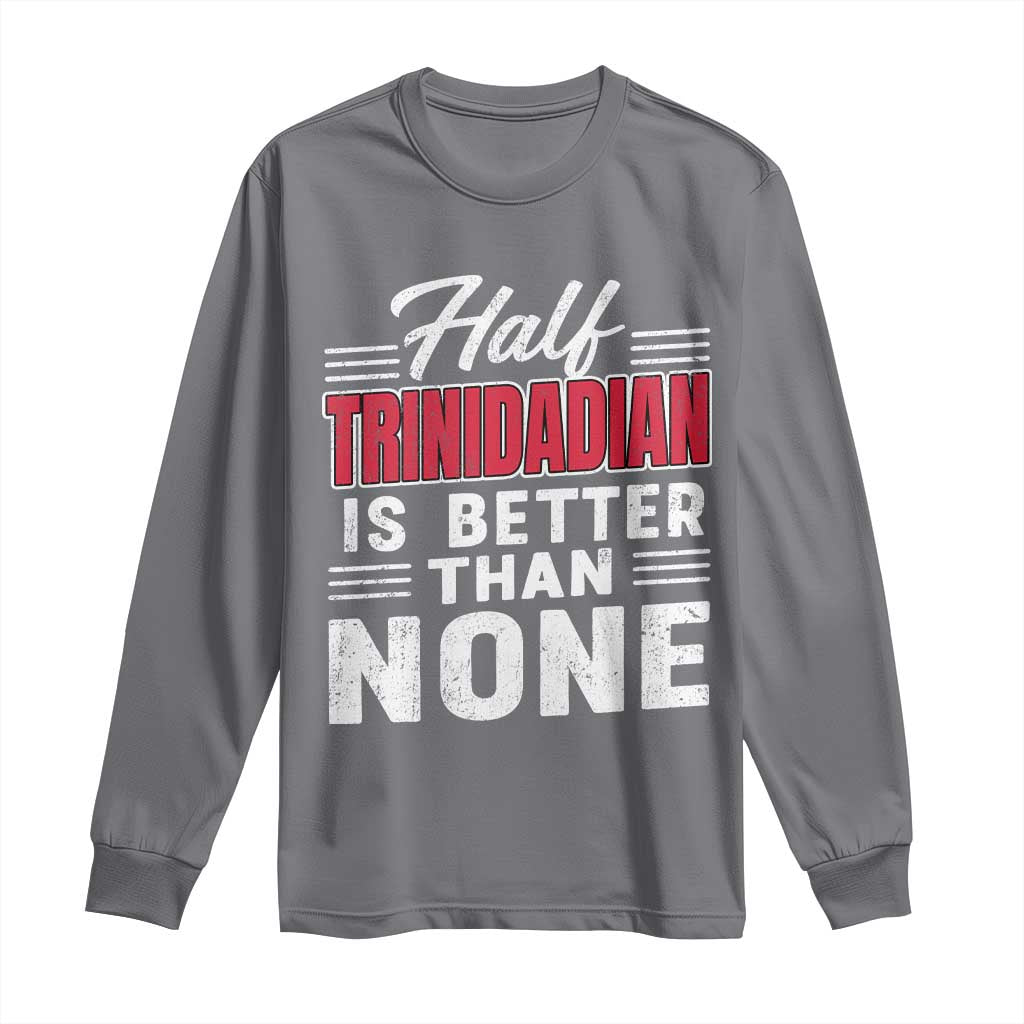 Half Trinidadian Is Better Than None Long Sleeve Shirt Trini Pride TS10 Charcoal Print Your Wear