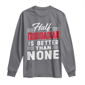 Half Trinidadian Is Better Than None Long Sleeve Shirt Trini Pride TS10 Charcoal Print Your Wear