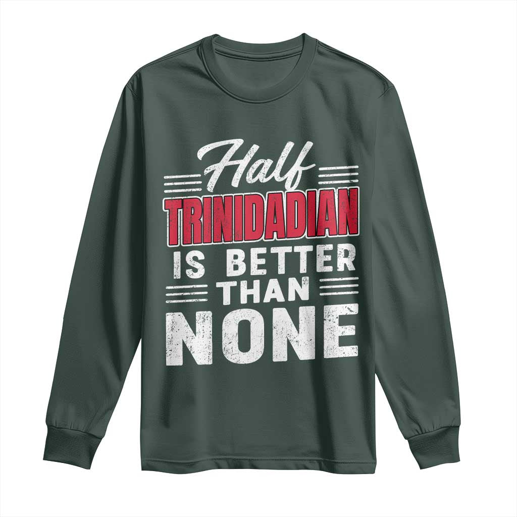 Half Trinidadian Is Better Than None Long Sleeve Shirt Trini Pride TS10 Dark Forest Green Print Your Wear