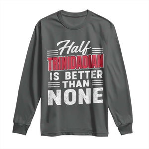 Half Trinidadian Is Better Than None Long Sleeve Shirt Trini Pride TS10 Dark Heather Print Your Wear