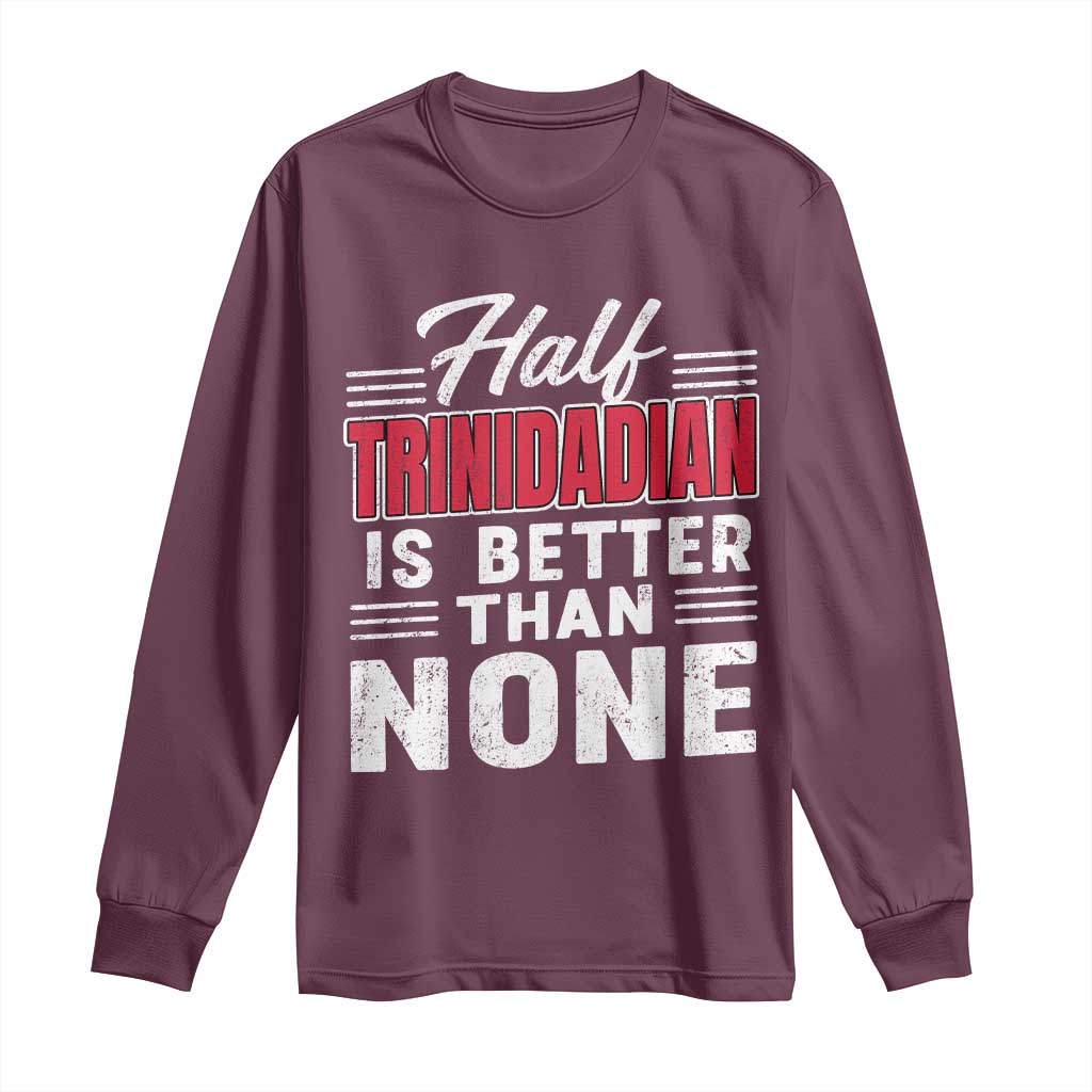 Half Trinidadian Is Better Than None Long Sleeve Shirt Trini Pride TS10 Maroon Print Your Wear